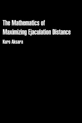 The Mathematics of Maximizing Ejaculation Distance by Aksara, Kuro