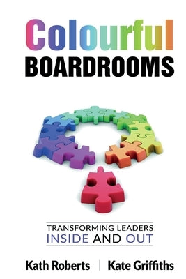Colourful Boardrooms: Transforming leaders inside and out by Roberts, Kath
