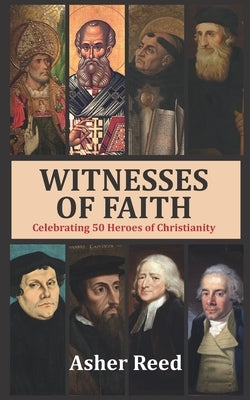 Witnesses of Faith: Celebrating 50 Heroes of Christianity by Reed, Asher