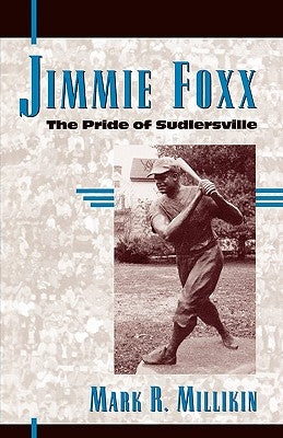 Jimmie Foxx: The Pride of Sudlersville by Millikin, Mark R.
