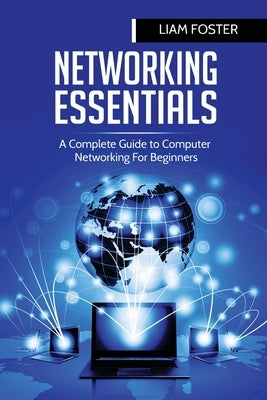 Networking Essentials: A Complete Guide to Computer Networking For Beginners by Foster, Liam