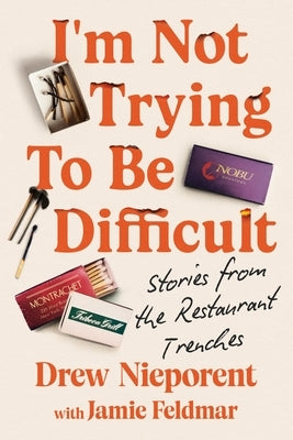 I'm Not Trying to Be Difficult: Stories from the Restaurant Trenches by Nieporent, Drew