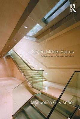 Space Meets Status: Designing Workplace Performance by Vischer, Jacqueline