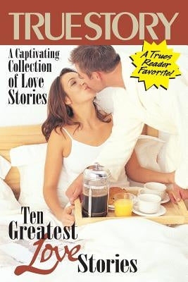 Ten Greatest Love Stories by Editors of True Story and True Confessio