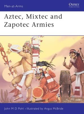 "Aztec, Mixtec and Zapotec Armies" by Pohl, John