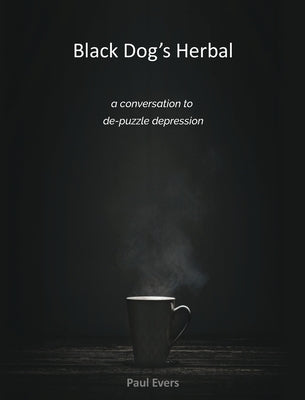 Black Dog's Herbal - a conversation to de-puzzle depression by Evers, Paul