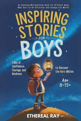 Inspiring Stories for Boys: Tales of Confidence, Courage, and Kindness to Discover the Hero Within: An Amazing Motivational Book for Brilliant Boys Wh by Ray, Ethereal