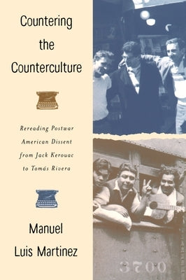 Countering the Counterculture: Rereading Postwar American Dissent from Jack Kerouac to Tomas Rivera by Martinez, Manuel Luis
