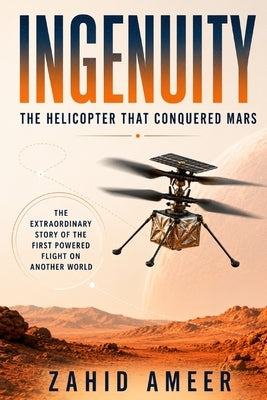 Ingenuity: The Helicopter That Conquered Mars: The Extraordinary Story of the First Powered Flight on Another World by Ameer, Zahid