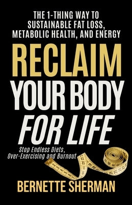 Reclaim Your Body for Life: The 1-Thing Way to Sustainable Fat Loss, Metabolic Health, and Energy by Sherman, Bernette