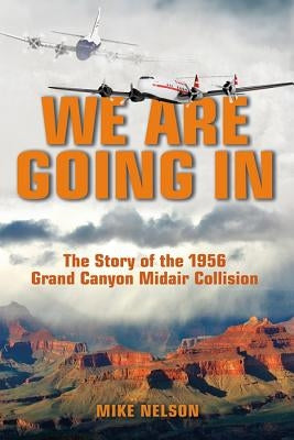 We Are Going in: The Story of the 1956 Grand Canyon Midair Collision by Nelson, Mike