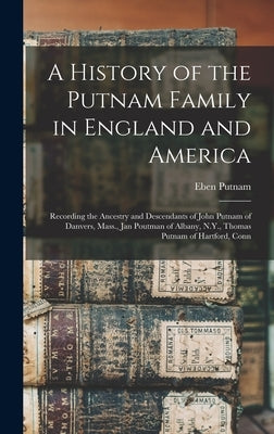 A History of the Putnam Family in England and America: Recording the Ancestry and Descendants of John Putnam of Danvers, Mass., Jan Poutman of Albany, by Putnam, Eben