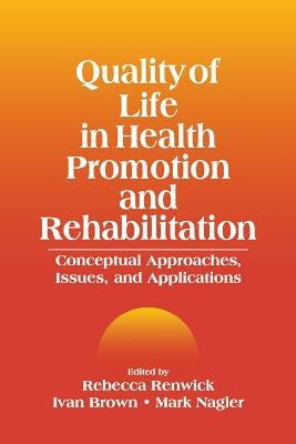 Quality of Life in Health Promotion and Rehabilitation: Conceptual Approaches, Issues, and Applications by Renwick, Rebecca