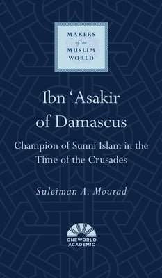Ibn 'Asakir of Damascus: Champion of Sunni Islam in the Time of the Crusades by Mourad, Suleiman a.