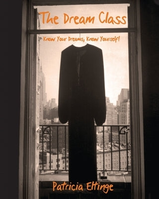 The Dream Class - Know Your Dreams, Know Yourself by Eltinge, Patricia