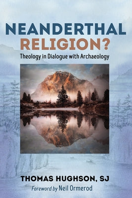 Neanderthal Religion?: Theology in Dialogue with Archaeology by Hughson, Thomas