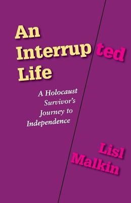 An Interrupted Life: A Holocaust Survivor's Journey to Independence by Malkin, Lisl