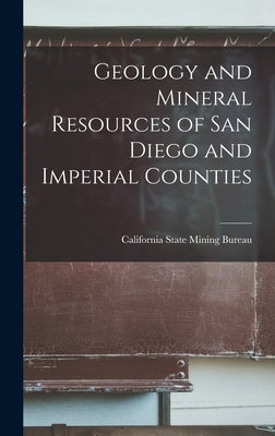 Geology and Mineral Resources of San Diego and Imperial Counties by California State Mining Bureau