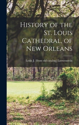 History of the St. Louis Cathedral, of New Orleans by Loewenstein, Louis J. [From Old Catal