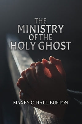 The Ministry of the Holy Ghost by Halliburton, Maxey C.