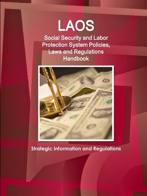 Laos Social Security and Labor Protection System Policies, Laws and Regulations Handbook - Strategic Information and Regulations by Ibp, Inc