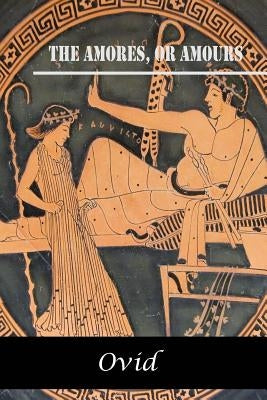 The Amores, or Amours by Ovid
