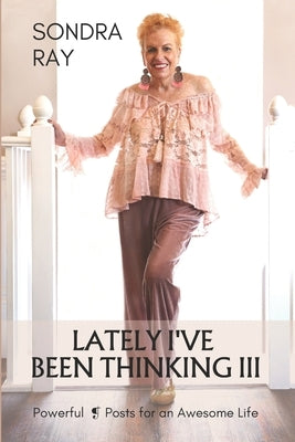 Lately I've Been Thinking III: Powerful Posts for an Awesome Life by Ray, Sondra