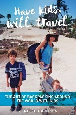 Have kids, will travel: The Art of Backpacking Around the World with Kids by Coombes, Monique