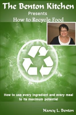 How To Recycle Food: How to use every ingredients and every meal to its maximum potential by Benton, Nancy L.