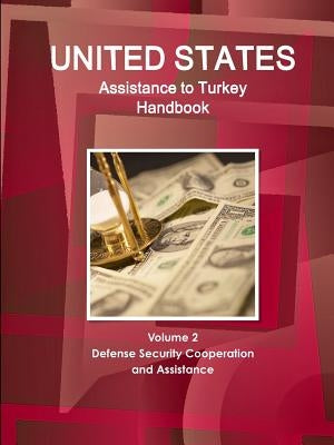 US Assistance to Turkey Handbook Volume 2 Defense Security Cooperation and Assistance by Ibp, Inc