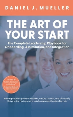 The Art of the Start: The Complete Leadership Playbook for Onboarding, Assimilation, and Integration by Mueller, Daniel