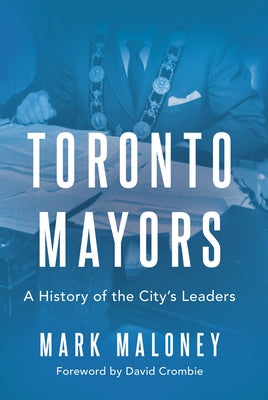 Toronto Mayors: A History of the City's Leaders by Maloney, Mark