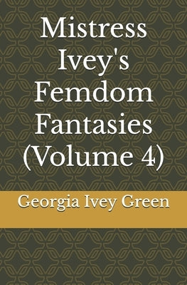Mistress Ivey's Femdom Fantasies (Volume 4) by Green, Georgia Ivey