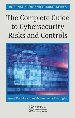 The Complete Guide to Cybersecurity Risks and Controls by Kohnke, Anne