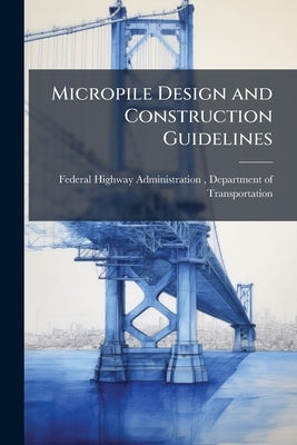 Micropile Design and Construction Guidelines by Federal Highway Administration (Fhwa)