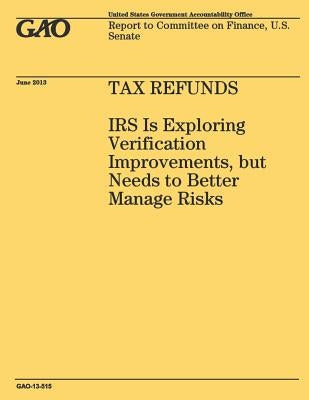Tax Refunds: IRS Is Exploring Verification Improvements, but Needs to Better Manage Risks by Government Accountability Office