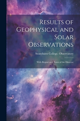Results of Geophysical and Solar Observations: With Report and Notes of the Director by Stonyhurst College Observatory