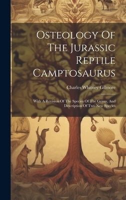 Osteology Of The Jurassic Reptile Camptosaurus: With A Revision Of The Species Of The Genus, And Description Of Two New Species by Gilmore, Charles Whitney