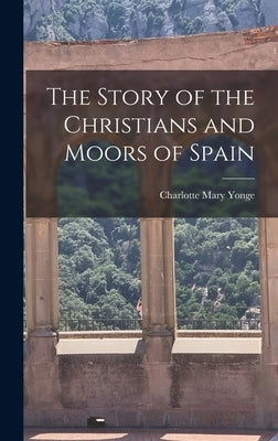 The Story of the Christians and Moors of Spain by Yonge, Charlotte Mary