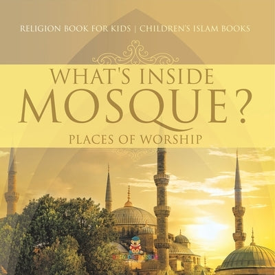 What's Inside a Mosque? Places of Worship - Religion Book for Kids Children's Islam Books by Baby Professor