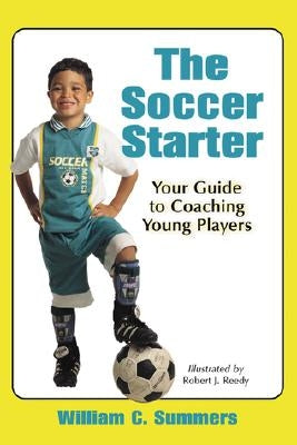The Soccer Starter: Your Guide to Coaching Young Players by Summers, William C.