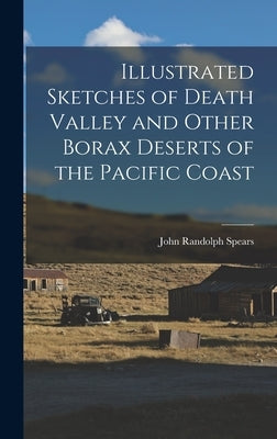 Illustrated Sketches of Death Valley and Other Borax Deserts of the Pacific Coast by Spears, John Randolph