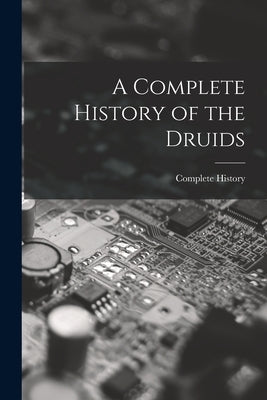 A Complete History of the Druids by History, Complete