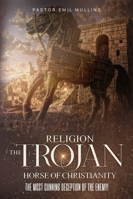 Religion The Trojan Horse of Christianity by Mullins, Emil