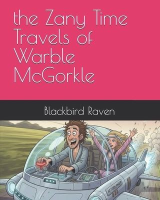 The Zany Time Travels of Warble McGorkle by Raven, Blackbird Crow