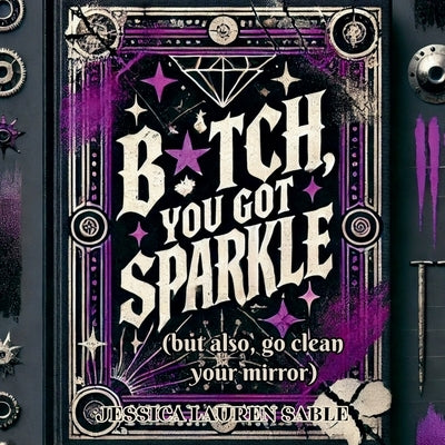 B✦tch, You Got Sparkle (But Also, Clean Your Mirror): Tough-Love Poems to Hype You Up and Call You Out by Sable, Jessica Lauren
