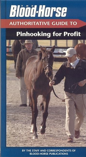 The Blood-Horse Authoritative Guide to Pinhooking for Profit by Staff of Blood-Horse Publications