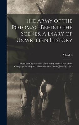 The Army of the Potomac. Behind the Scenes. A Diary of Unwritten History; From the Organization of the Army to the Close of the Campaign in Virginia, by Castleman, Alfred L. 1809-1877