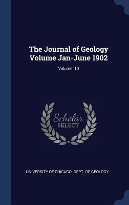 The Journal of Geology Volume Jan-June 1902; Volume 10 by University of Chicago Dept of Geology
