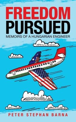 Freedom Pursued: Memoirs of a Hungarian Engineer by Barna, Peter Stephan